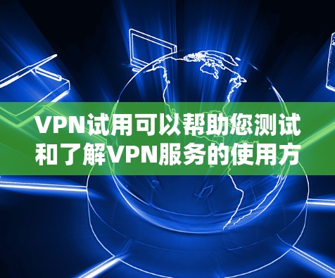 VPN试用可以帮助您测试和了解VPN服务的使用方法。以下是一些基本的步骤和建议 VPN试用可以帮助您测试和了解VPN服务的使用方法。以下是一些基本的步骤和建议