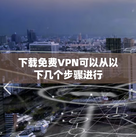 下载免费VPN可以从以下几个步骤进行 下载免费VPN可以从以下几个步骤进行