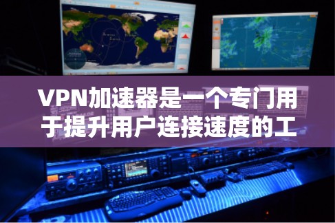 VPN加速器是一个专门用于提升用户连接速度的工具,帮助用户更快地访问VPN服务中的服务器。以下是关于VPN加速器的一些关键点 VPN加速器是一个专门用于提升用户连接速度的工具,帮助用户更快地访问VPN服务中的服务器。以下是关于VPN加速器的一些关键点
