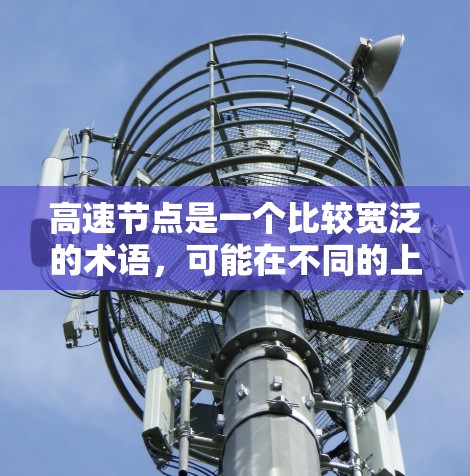 高速节点是一个比较宽泛的术语，可能在不同的上下文中有不同的含义。以下是几种常见的解释