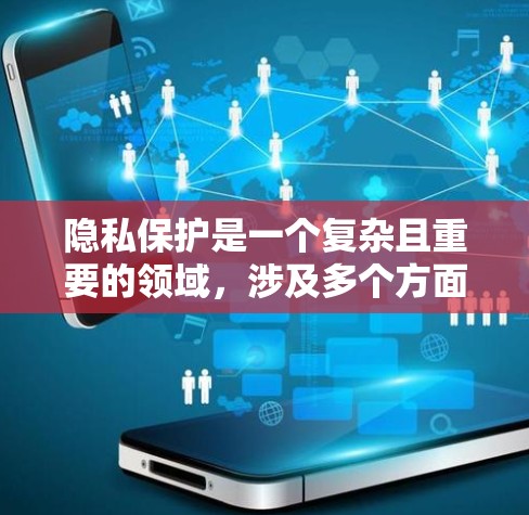 隐私保护是一个复杂且重要的领域,涉及多个方面,旨在确保数据不被滥用并保护个人隐私。以下是对隐私保护的详细总结 隐私保护是一个复杂且重要的领域,涉及多个方面,旨在确保数据不被滥用并保护个人隐私。以下是对隐私保护的详细总结