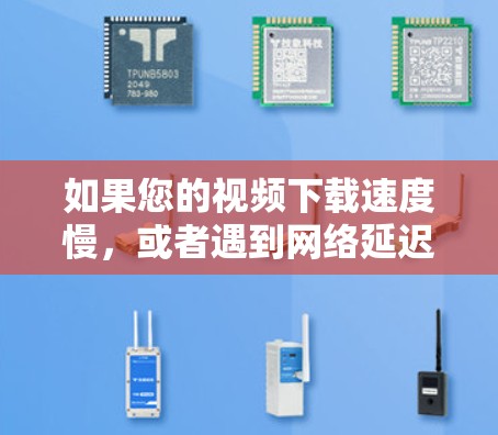 如果您的视频下载速度慢,或者遇到网络延迟问题,可以尝试以下几种方式加速视频 如果您的视频下载速度慢,或者遇到网络延迟问题,可以尝试以下几种方式加速视频