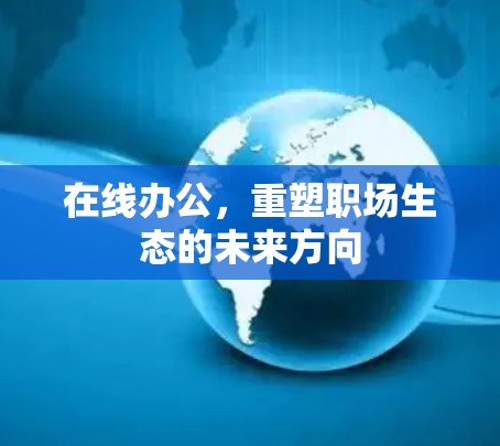 在线办公,重塑职场生态的未来方向 在线办公,重塑职场生态的未来方向