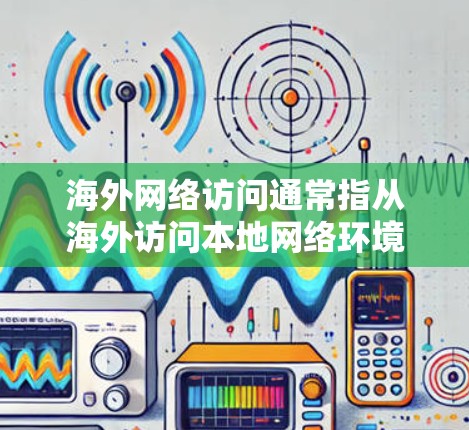 海外网络访问通常指从海外访问本地网络环境的过程。这可能包括以下几种情况 海外网络访问通常指从海外访问本地网络环境的过程。这可能包括以下几种情况