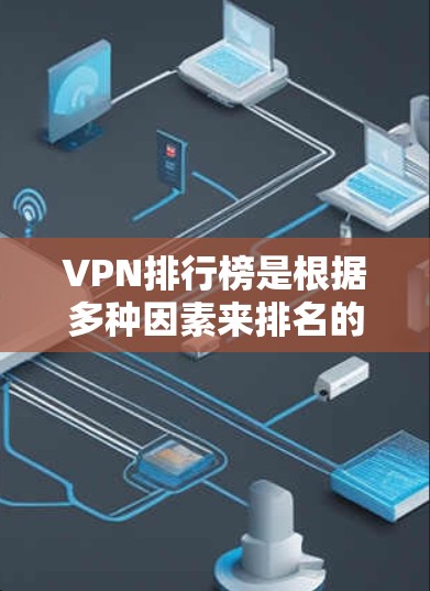 VPN排行榜是根据多种因素来排名的，这些因素包括访问量、付费比例、安全性、价格、使用场景（如本地使用还是服务器部署）以及用户对服务的评价等。以下是一些主要VPN平台的排名和特点，供参考