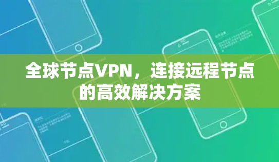 全球节点VPN，连接远程节点的高效解决方案
