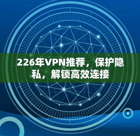 226年VPN推荐，保护隐私，解锁高效连接