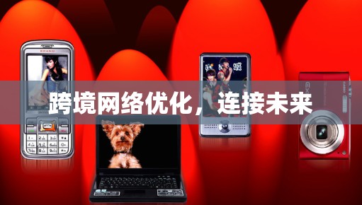 跨境网络优化，连接未来
