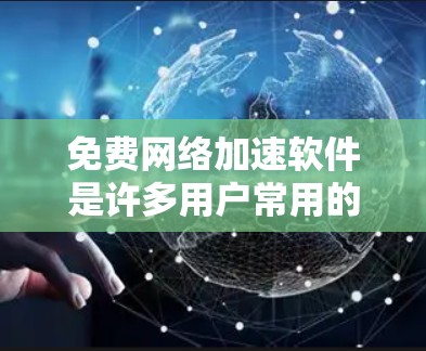 免费网络加速软件是许多用户常用的工具，帮助他们提升网络使用效率。以下是对这些软件的详细介绍和推荐