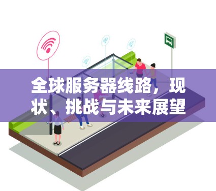 全球服务器线路，现状、挑战与未来展望