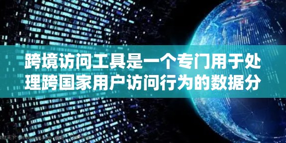 跨境访问工具是一个专门用于处理跨国家用户访问行为的数据分析系统。这些工具帮助收集和分析来自不同国家的访问数据,揭示不同国家用户的不同需求和行为模式。以下是对这些工具的详细介绍 跨境访问工具是一个专门用于处理跨国家用户访问行为的数据分析系统。这些工具帮助收集和分析来自不同国家的访问数据,揭示不同国家用户的不同需求和行为模式。以下是对这些工具的详细介绍