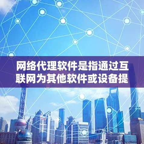 网络代理软件是指通过互联网为其他软件或设备提供服务的软件。以下是一些常见的网络代理软件及其特点
