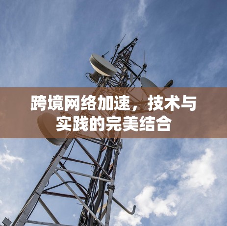 跨境网络加速，技术与实践的完美结合