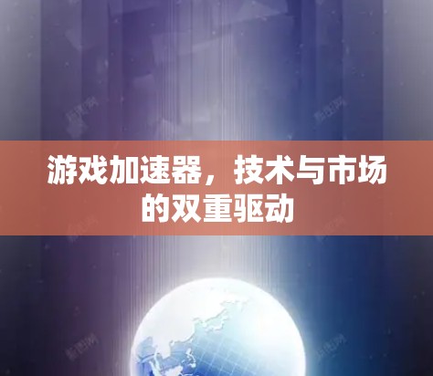 游戏加速器，技术与市场的双重驱动