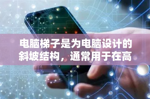 电脑梯子是为电脑设计的斜坡结构，通常用于在高处安装电脑，如笔记本电脑、平板电脑等。以下是关于电脑梯子的使用和安装的详细步骤