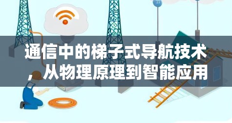 通信中的梯子式导航技术，从物理原理到智能应用