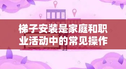 梯子安装是家庭和职业活动中的常见操作，以下是梯子安装的基本教程
