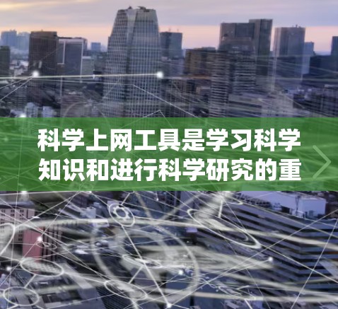 科学上网工具是学习科学知识和进行科学研究的重要工具，每个工具都有其独特的优势和适用场景。以下是一些适合不同科学领域的工具推荐，帮助你高效学习和研究