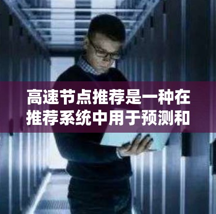 高速节点推荐是一种在推荐系统中用于预测和推荐高流量或高点击率的节点。以下是该主题的详细分析和总结