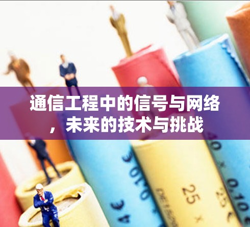 通信工程中的信号与网络，未来的技术与挑战