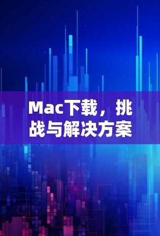 Mac下载，挑战与解决方案
