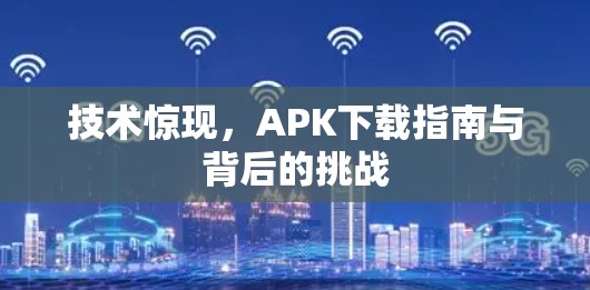 技术惊现，APK下载指南与背后的挑战