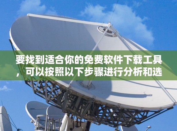 要找到适合你的免费软件下载工具，可以按照以下步骤进行分析和选择