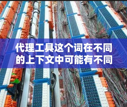 代理工具这个词在不同的上下文中可能有不同的含义。如果你指的是在技术领域中的代理工具，例如在AI代理、数据代理、软件代理等领域，我这里为你提供一些通用的建议
