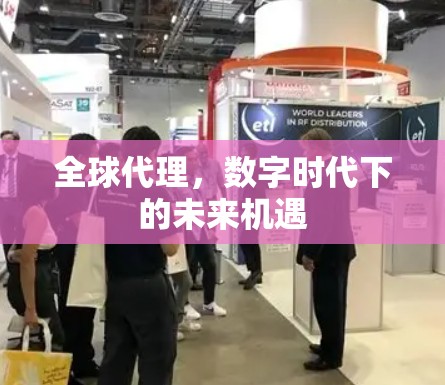 全球代理，数字时代下的未来机遇