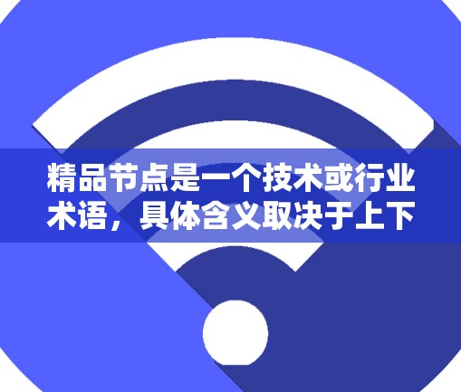 精品节点是一个技术或行业术语，具体含义取决于上下文。以下是一些可能的解释