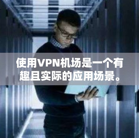 使用VPN机场是一个有趣且实际的应用场景。以下是详细的步骤和方法