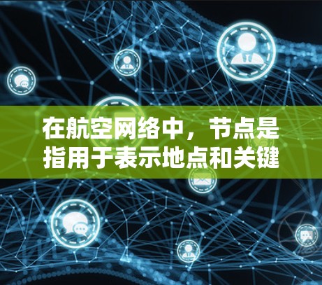 在航空网络中，节点是指用于表示地点和关键点的几何点。这些节点通常与航空设施如机场、航空hub、城市和铁路站相关联，它们连接其他节点，帮助飞机或火车到达目标城市。以下是对航空网络节点的详细介绍