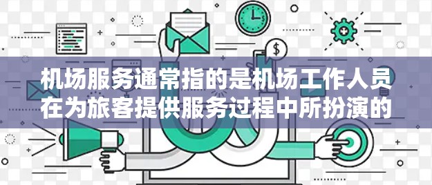 机场服务通常指的是机场工作人员在为旅客提供服务过程中所扮演的角色。以下是一些常见的机场服务内容和类型