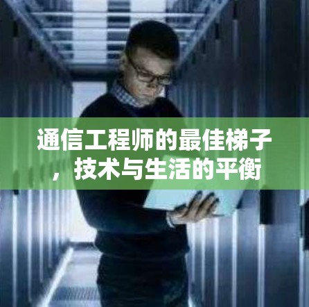 通信工程师的最佳梯子，技术与生活的平衡