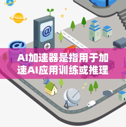 AI加速器是指用于加速AI应用训练或推理的硬件设备，如GPU、TPU、NPU等。以下是对AI加速器的详细介绍