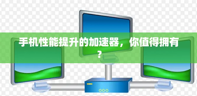 手机性能提升的加速器，你值得拥有？