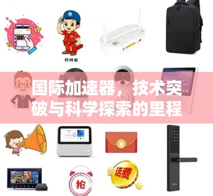 国际加速器，技术突破与科学探索的里程碑