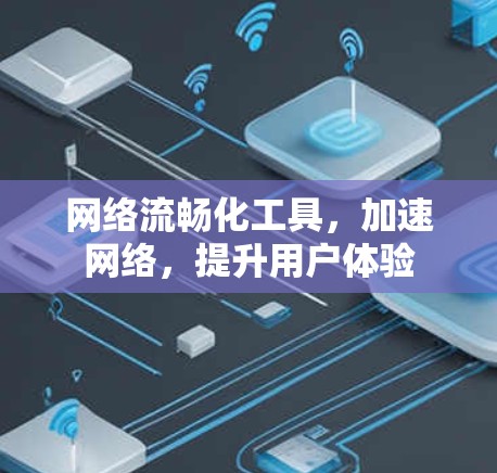 网络流畅化工具，加速网络，提升用户体验