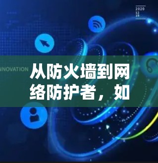 从防火墙到网络防护者，如何更好地连接世界