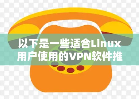 以下是一些适合Linux用户使用的VPN软件推荐