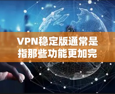 VPN稳定版通常是指那些功能更加完善、运行更稳定的版本，能够更好地保护用户数据安全并提供更稳定的技术体验。以下是一些常见的VPN稳定版及其特点