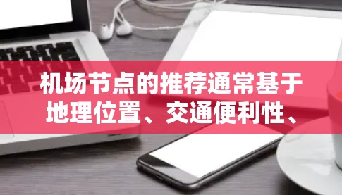 机场节点的推荐通常基于地理位置、交通便利性、机场设施、服务态度以及季节因素等多个方面。以下是一些综合考虑的因素和推荐，供您参考