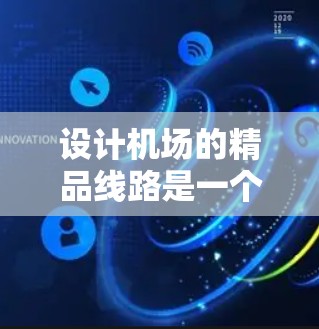 设计机场的精品线路是一个复杂而重要的任务，旨在提升机场的效率和用户体验。以下是对这一过程的详细分析和步骤