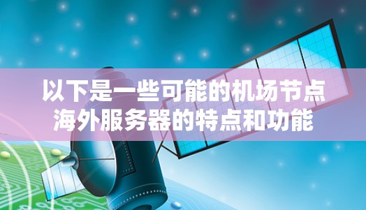 以下是一些可能的机场节点海外服务器的特点和功能