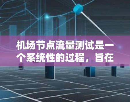 机场节点流量测试是一个系统性的过程，旨在评估机场基础设施中的节点在特定条件下的流量情况，以优化网络和物理设施。以下是对该过程的详细分析和总结