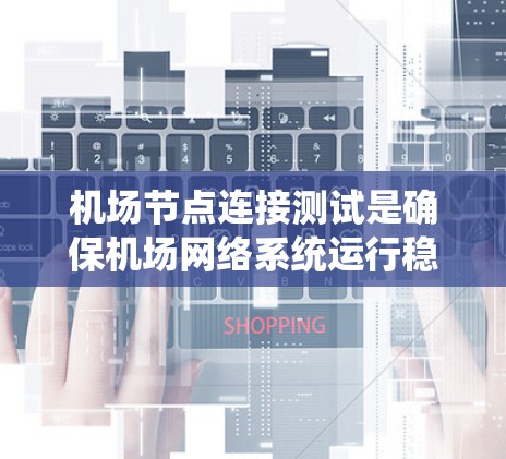 机场节点连接测试是确保机场网络系统运行稳定、可靠的关键环节。以下是对机场节点连接测试的详细分析和总结