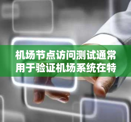 机场节点访问测试通常用于验证机场系统在特定节点上的运行、安全性和稳定性。以下是一些可能的测试内容和目标，以及如何进行测试的步骤和注意事项