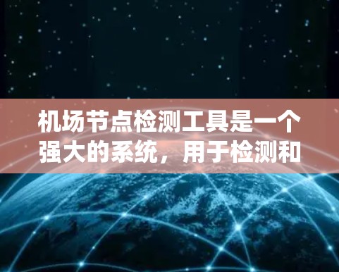 机场节点检测工具是一个强大的系统，用于检测和评估机场内的设施状况，以确保机场的安全和高效运行。以下是该工具的详细分析