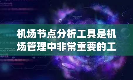 机场节点分析工具是机场管理中非常重要的工具，它们帮助 airports 进行流程优化、交通流优化、实时数据分析等，从而提高运营效率，减少延误和错误。以下是对这些工具的详细分析