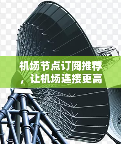 机场节点订阅推荐，让机场连接更高效